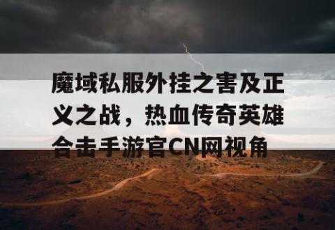 魔域私服外挂之害及正义之战，热血传奇英雄合击手游官CN网视角