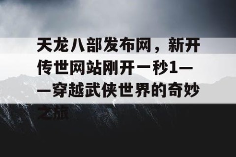 天龙八部发布网，新开传世网站刚开一秒1——穿越武侠世界的奇妙之旅