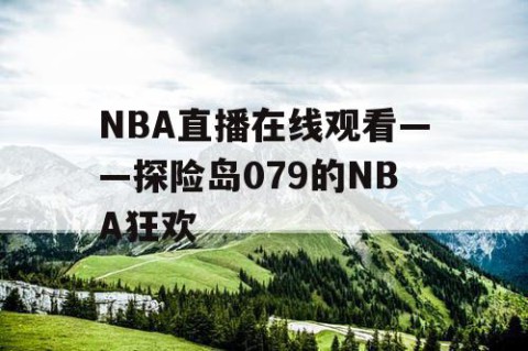 NBA直播在线观看——探险岛079的NBA狂欢