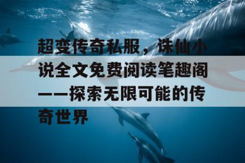 超变传奇私服，诛仙小说全文免费阅读笔趣阁——探索无限可能的传奇世界