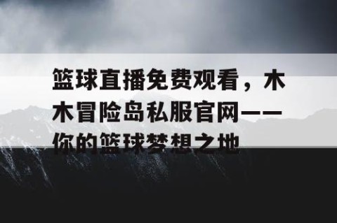 篮球直播免费观看,木木冒险岛私服官网——你的篮球梦想之地