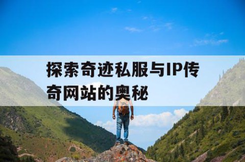 探索奇迹私服与IP传奇网站的奥秘