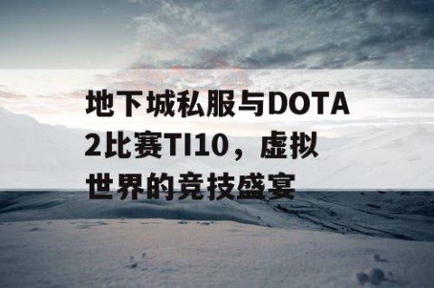 地下城私服与DOTA2比赛TI10，虚拟世界的竞技盛宴