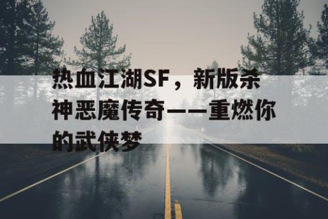 热血江湖SF，新版杀神恶魔传奇——重燃你的武侠梦