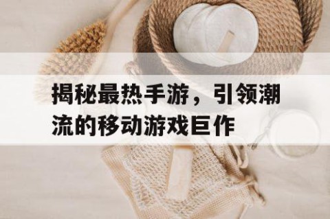 揭秘最热手游，引领潮流的移动游戏巨作
