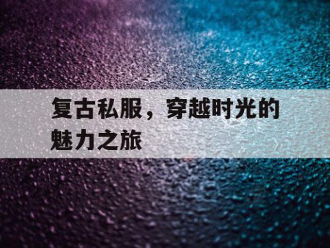 复古私服，穿越时光的魅力之旅