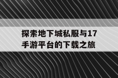 探索地下城私服与17手游平台的下载之旅