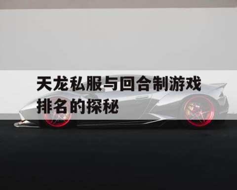 天龙私服与回合制游戏排名的探秘