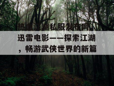 热血江湖私服发布网，迅雷电影——探索江湖，畅游武侠世界的新篇章