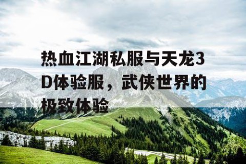热血江湖私服与天龙3D体验服，武侠世界的极致体验