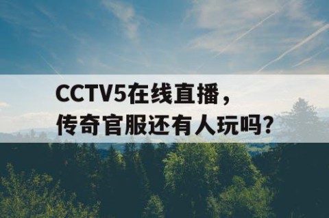 CCTV5在线直播,传奇官服还有人玩吗?