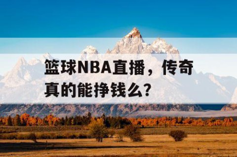 篮球NBA直播,传奇真的能挣钱么?