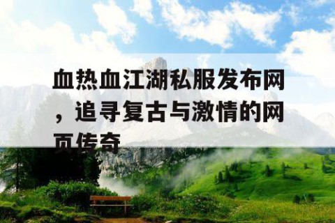 血热血江湖私服发布网，追寻复古与激情的网页传奇