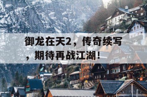 御龙在天2，传奇续写，期待再战江湖！