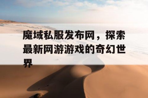 魔域私服发布网，探索最新网游游戏的奇幻世界