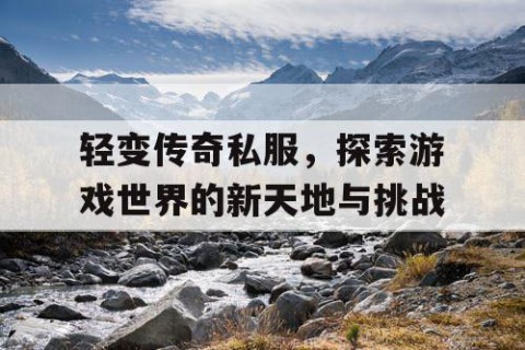 轻变传奇私服，探索游戏世界的新天地与挑战