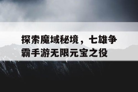 探索魔域秘境，七雄争霸手游无限元宝之役