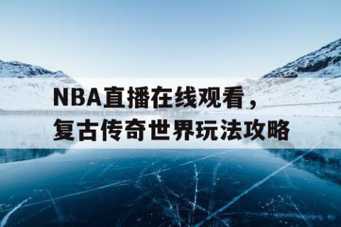 NBA直播在线观看,复古传奇世界玩法攻略