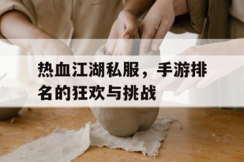 热血江湖私服，手游排名的狂欢与挑战