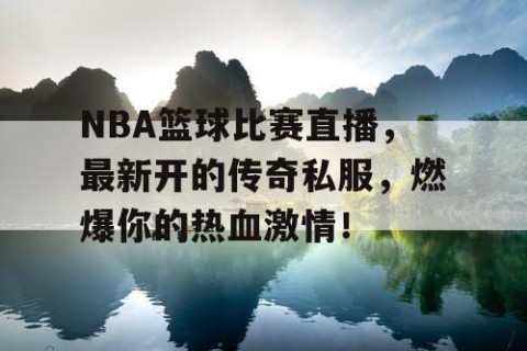 NBA篮球比赛直播,最新开的传奇私服,燃爆你的热血激情!