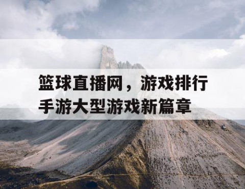 篮球直播网,游戏排行手游大型游戏新篇章