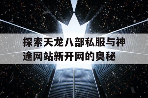 探索天龙八部私服与神途网站新开网的奥秘