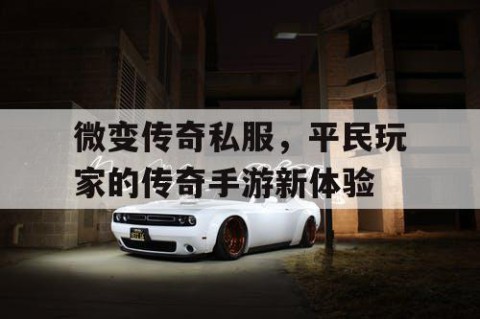 微变传奇私服，平民玩家的传奇手游新体验