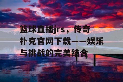 篮球直播jrs,传奇扑克官网下载——娱乐与挑战的完美结合