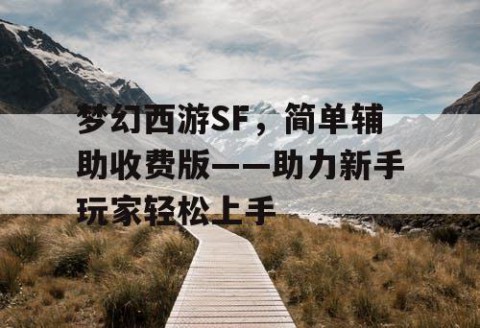 梦幻西游SF，简单辅助收费版——助力新手玩家轻松上手