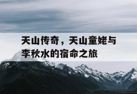 天山传奇，天山童姥与李秋水的宿命之旅