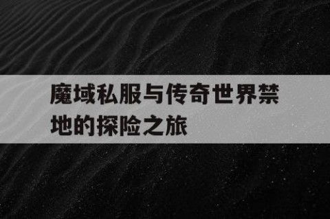 魔域私服与传奇世界禁地的探险之旅