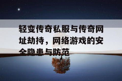 轻变传奇私服与传奇网址劫持，网络游戏的安全隐患与防范