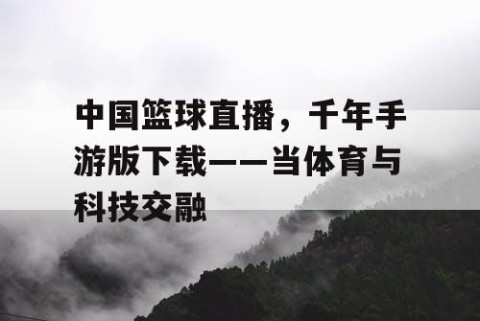 中国篮球直播，千年手游版下载——当体育与科技交融