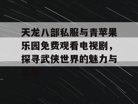 天龙八部私服与青苹果乐园免费观看电视剧，探寻武侠世界的魅力与乐趣