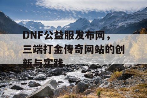 DNF公益服发布网，三端打金传奇网站的创新与实践