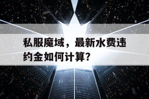 私服魔域，最新水费违约金如何计算？