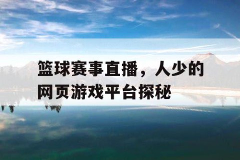 篮球赛事直播,人少的网页游戏平台探秘