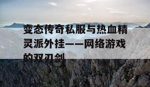 变态传奇私服与热血精灵派外挂——网络游戏的双刃剑