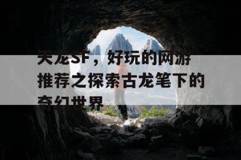 天龙SF，好玩的网游推荐之探索古龙笔下的奇幻世界