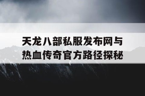 天龙八部私服发布网与热血传奇官方路径探秘