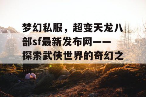 梦幻私服，超变天龙八部sf最新发布网——探索武侠世界的奇幻之旅