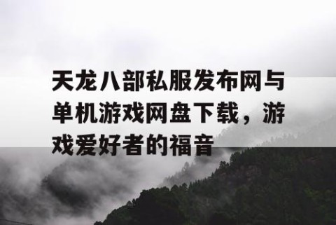 天龙八部私服发布网与单机游戏网盘下载，游戏爱好者的福音