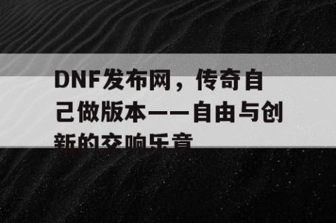 DNF发布网，传奇自己做版本——自由与创新的交响乐章
