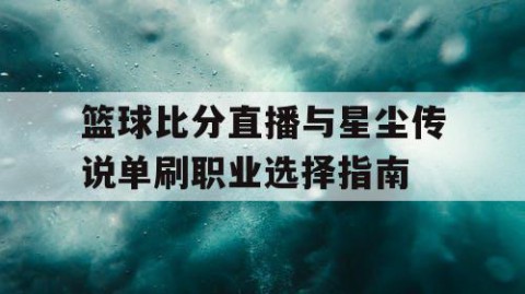 篮球比分直播与星尘传说单刷职业选择指南