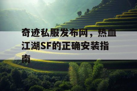 奇迹私服发布网，热血江湖SF的正确安装指南