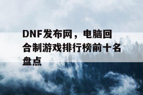 DNF发布网，电脑回合制游戏排行榜前十名盘点
