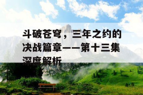 斗破苍穹，三年之约的决战篇章——第十三集深度解析