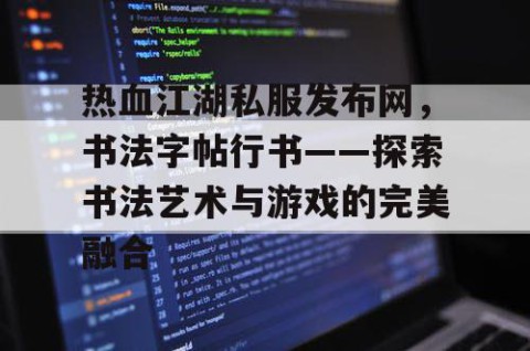 热血江湖私服发布网，书法字帖行书——探索书法艺术与游戏的完美融合