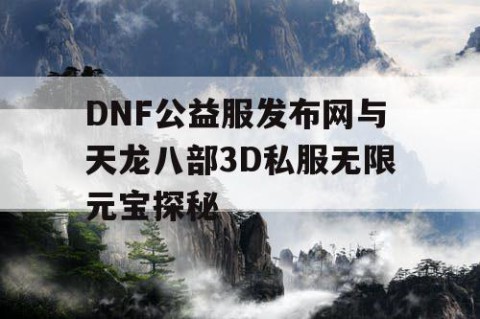 DNF公益服发布网与天龙八部3D私服无限元宝探秘