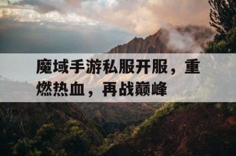 魔域手游私服开服，重燃热血，再战巅峰